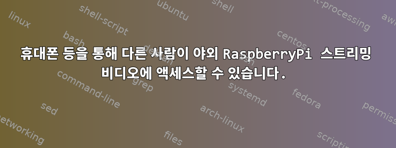 휴대폰 등을 통해 다른 사람이 야외 RaspberryPi 스트리밍 비디오에 액세스할 수 있습니다.