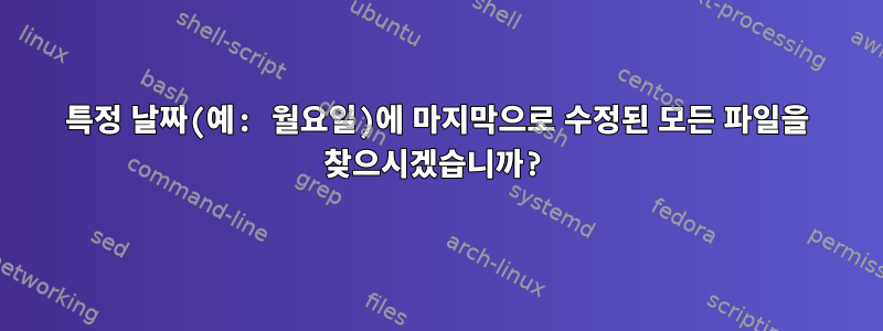 특정 날짜(예: 월요일)에 마지막으로 수정된 모든 파일을 찾으시겠습니까?