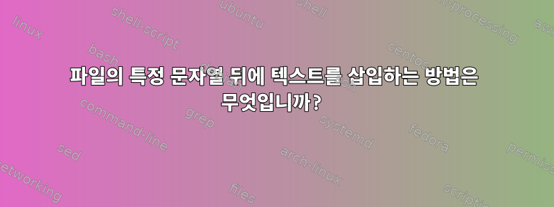 파일의 특정 문자열 뒤에 텍스트를 삽입하는 방법은 무엇입니까?