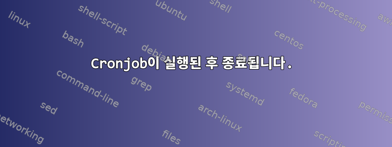 Cronjob이 실행된 후 종료됩니다.