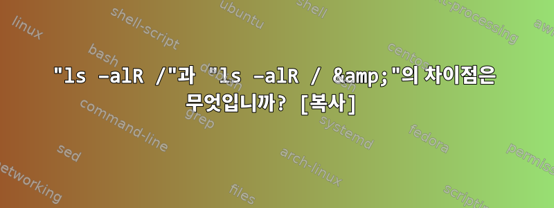 "ls –alR /"과 "ls –alR / &amp;"의 차이점은 무엇입니까? [복사]