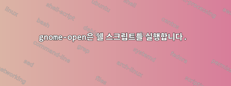 gnome-open은 쉘 스크립트를 실행합니다.