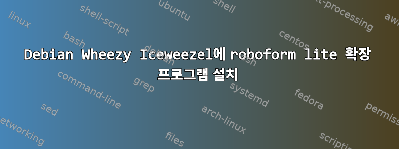 Debian Wheezy Iceweezel에 roboform lite 확장 프로그램 설치