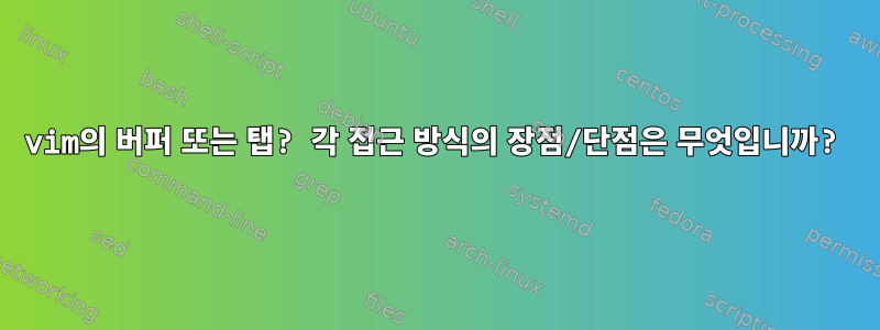 vim의 버퍼 또는 탭? 각 접근 방식의 장점/단점은 무엇입니까?