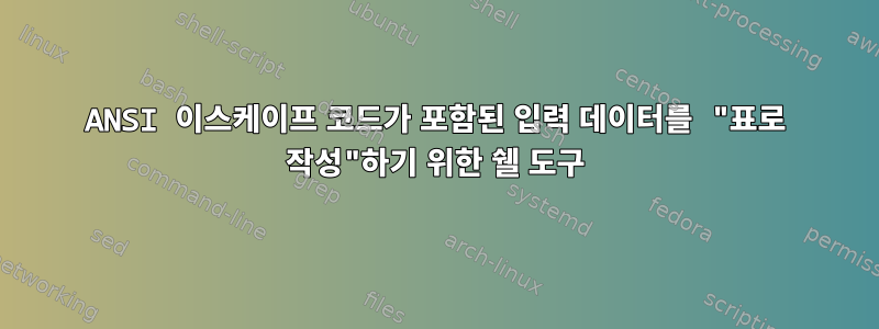 ANSI 이스케이프 코드가 포함된 입력 데이터를 "표로 작성"하기 위한 쉘 도구