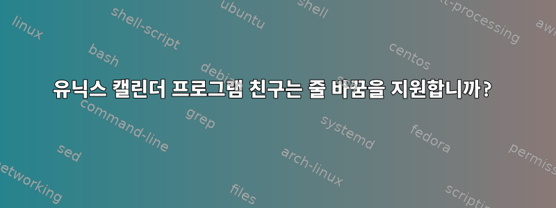 유닉스 캘린더 프로그램 친구는 줄 바꿈을 지원합니까?