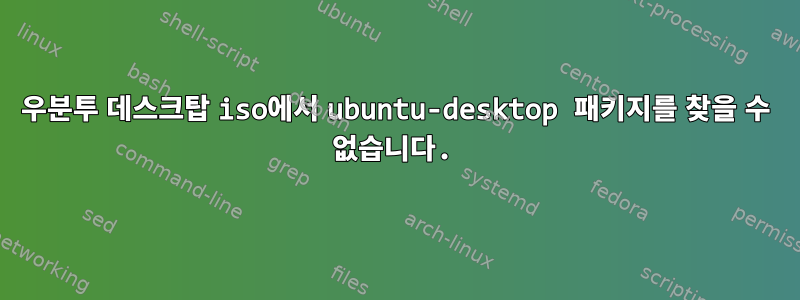 우분투 데스크탑 iso에서 ubuntu-desktop 패키지를 찾을 수 없습니다.