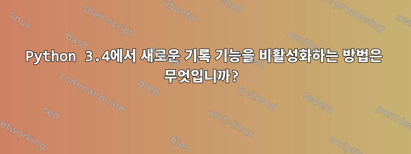 Python 3.4에서 새로운 기록 기능을 비활성화하는 방법은 무엇입니까?