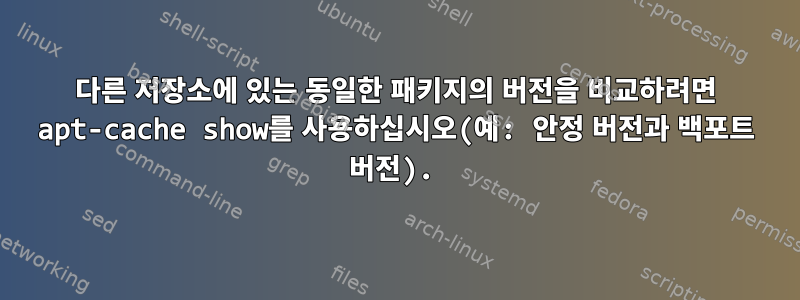 다른 저장소에 있는 동일한 패키지의 버전을 비교하려면 apt-cache show를 사용하십시오(예: 안정 버전과 백포트 버전).