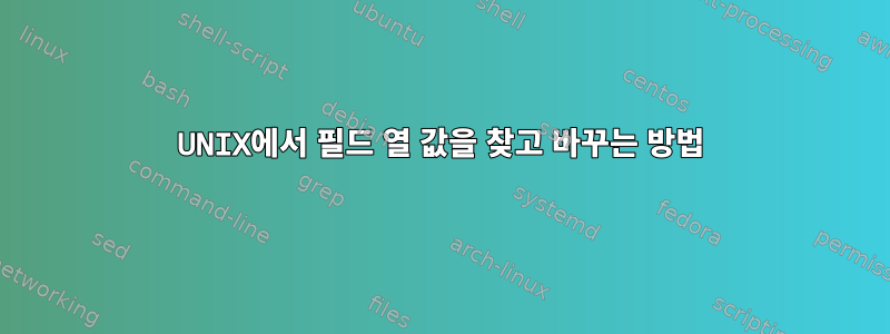 UNIX에서 필드 열 값을 찾고 바꾸는 방법