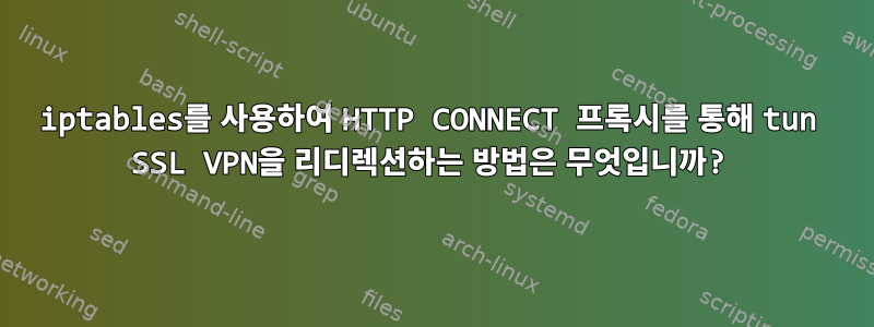 iptables를 사용하여 HTTP CONNECT 프록시를 통해 tun SSL VPN을 리디렉션하는 방법은 무엇입니까?