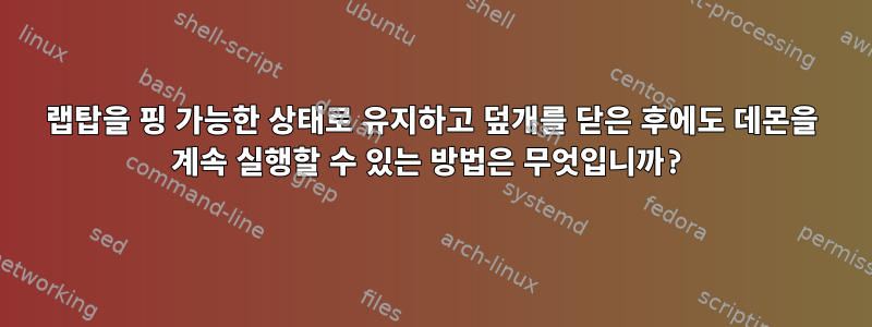 랩탑을 핑 가능한 상태로 유지하고 덮개를 닫은 후에도 데몬을 계속 실행할 수 있는 방법은 무엇입니까?