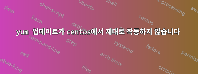 yum 업데이트가 centos에서 제대로 작동하지 않습니다