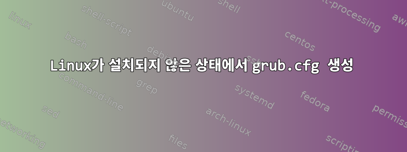 Linux가 설치되지 않은 상태에서 grub.cfg 생성