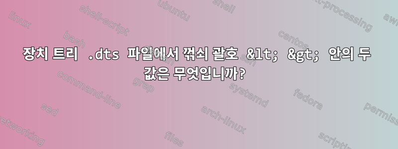 장치 트리 .dts 파일에서 꺾쇠 괄호 &lt; &gt; 안의 두 값은 무엇입니까?