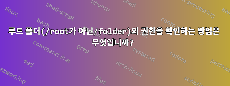 루트 폴더(/root가 아닌/folder)의 권한을 확인하는 방법은 무엇입니까?