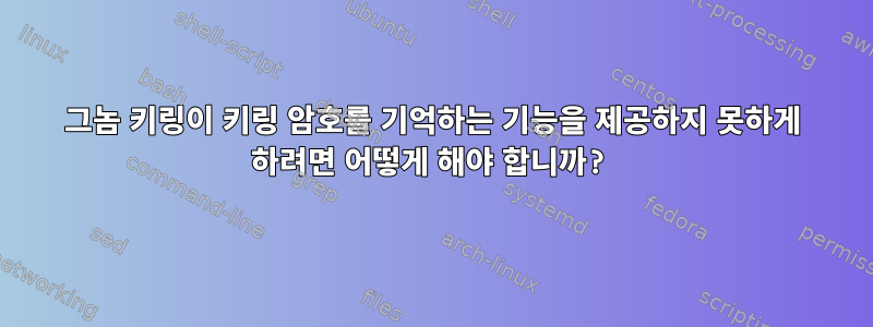 그놈 키링이 키링 암호를 기억하는 기능을 제공하지 못하게 하려면 어떻게 해야 합니까?