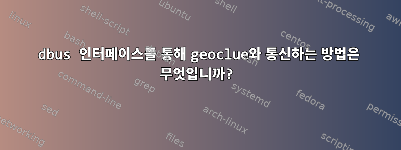 dbus 인터페이스를 통해 geoclue와 통신하는 방법은 무엇입니까?