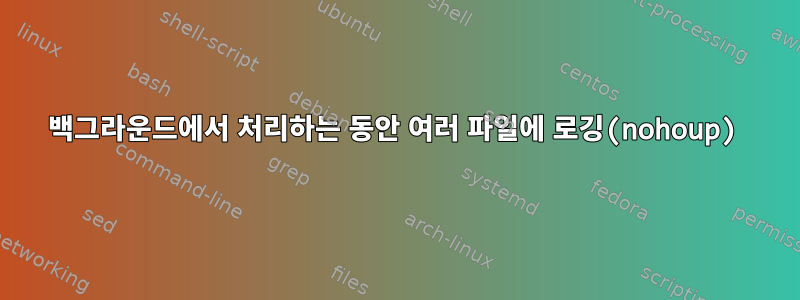 백그라운드에서 처리하는 동안 여러 파일에 로깅(nohoup)