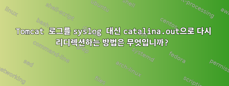 Tomcat 로그를 syslog 대신 catalina.out으로 다시 리디렉션하는 방법은 무엇입니까?