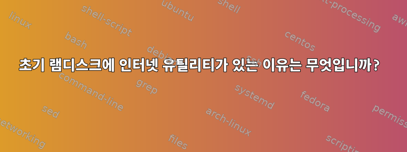 초기 램디스크에 인터넷 유틸리티가 있는 이유는 무엇입니까?