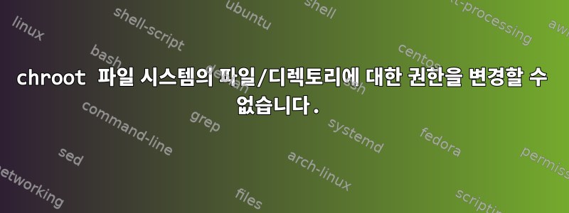 chroot 파일 시스템의 파일/디렉토리에 대한 권한을 변경할 수 없습니다.