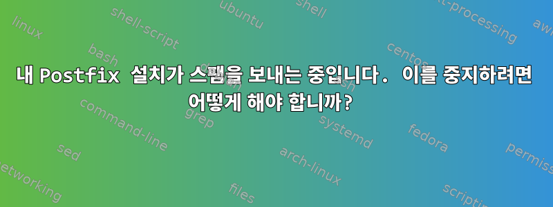 내 Postfix 설치가 스팸을 보내는 중입니다. 이를 중지하려면 어떻게 해야 합니까?