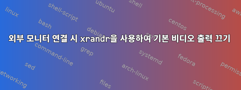 외부 모니터 연결 시 xrandr을 사용하여 기본 비디오 출력 끄기