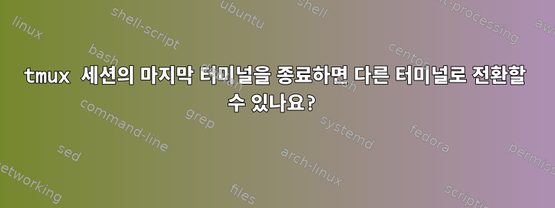 tmux 세션의 마지막 터미널을 종료하면 다른 터미널로 전환할 수 있나요?