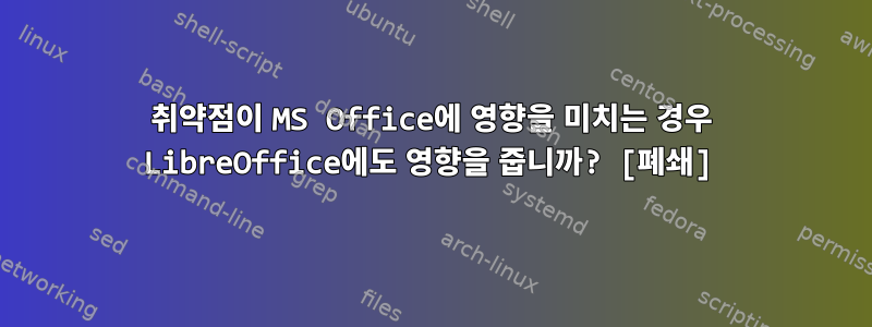 취약점이 MS Office에 영향을 미치는 경우 LibreOffice에도 영향을 줍니까? [폐쇄]