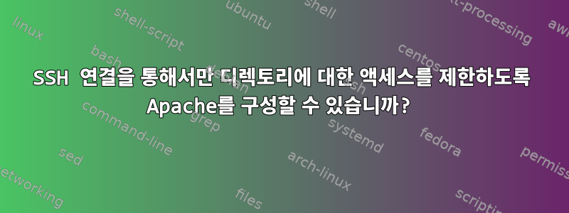 SSH 연결을 통해서만 디렉토리에 대한 액세스를 제한하도록 Apache를 구성할 수 있습니까?