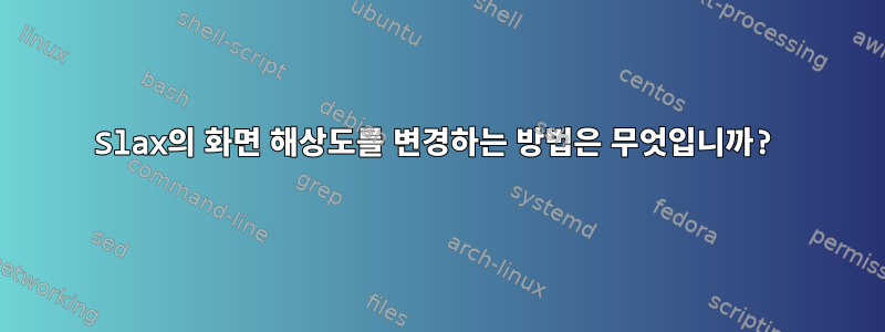 Slax의 화면 해상도를 변경하는 방법은 무엇입니까?