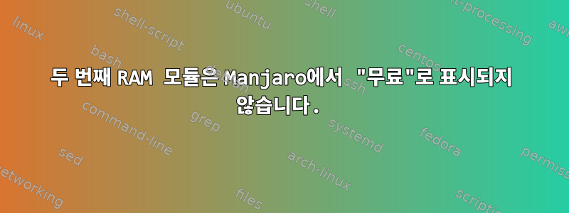 두 번째 RAM 모듈은 Manjaro에서 "무료"로 표시되지 않습니다.