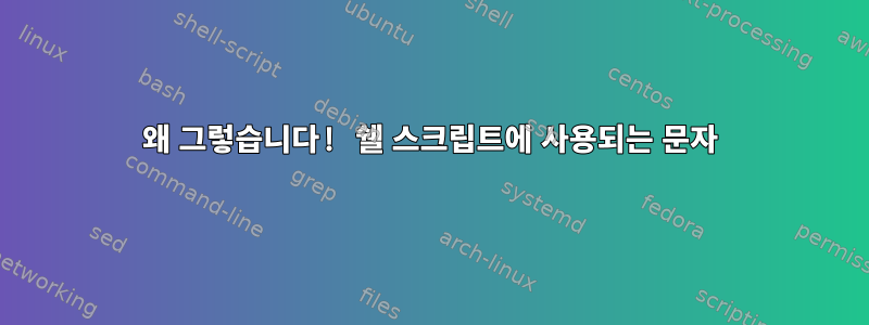 왜 그렇습니다! 쉘 스크립트에 사용되는 문자