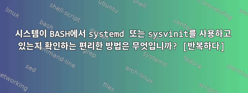 시스템이 BASH에서 systemd 또는 sysvinit를 사용하고 있는지 확인하는 편리한 방법은 무엇입니까? [반복하다]