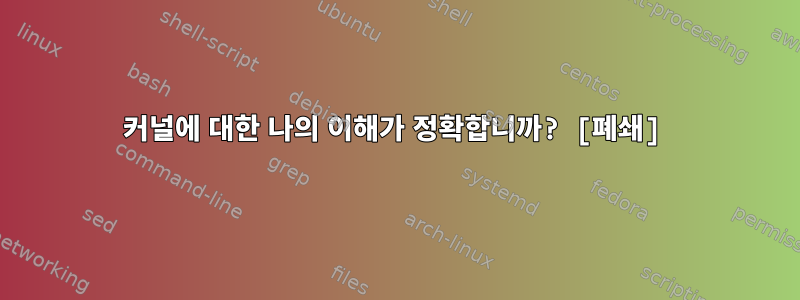 커널에 대한 나의 이해가 정확합니까? [폐쇄]