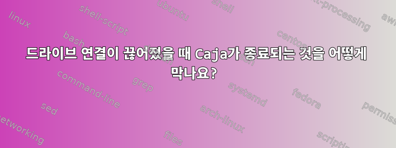 드라이브 연결이 끊어졌을 때 Caja가 종료되는 것을 어떻게 막나요?