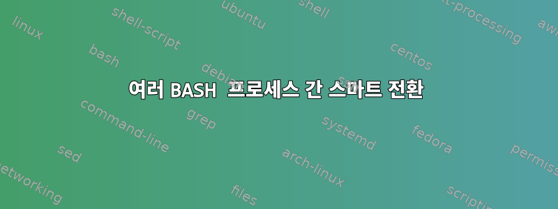 여러 BASH 프로세스 간 스마트 전환