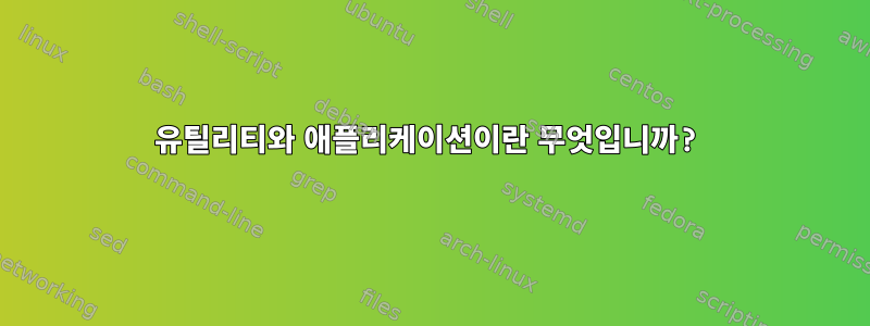 유틸리티와 애플리케이션이란 무엇입니까?