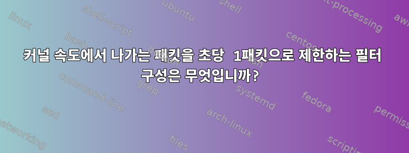 커널 속도에서 나가는 패킷을 초당 1패킷으로 제한하는 필터 구성은 무엇입니까?