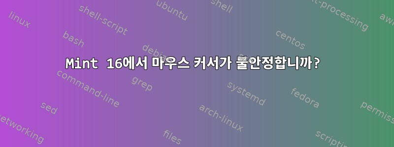 Mint 16에서 마우스 커서가 불안정합니까?