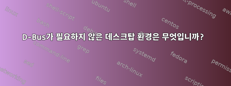 D-Bus가 필요하지 않은 데스크탑 환경은 무엇입니까?