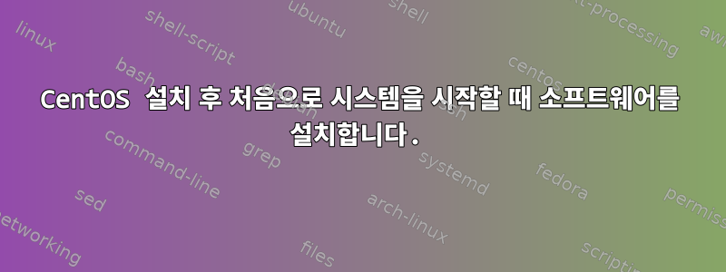 CentOS 설치 후 처음으로 시스템을 시작할 때 소프트웨어를 설치합니다.