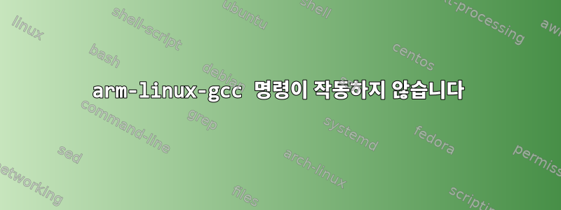 arm-linux-gcc 명령이 작동하지 않습니다