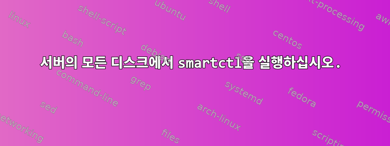 서버의 모든 디스크에서 smartctl을 실행하십시오.