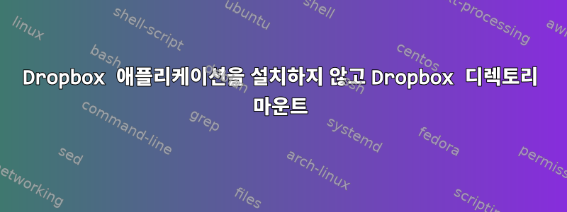 Dropbox 애플리케이션을 설치하지 않고 Dropbox 디렉토리 마운트