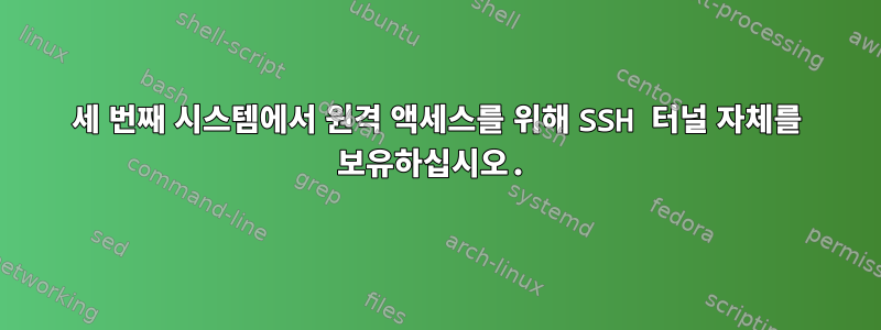 세 번째 시스템에서 원격 액세스를 위해 SSH 터널 자체를 보유하십시오.