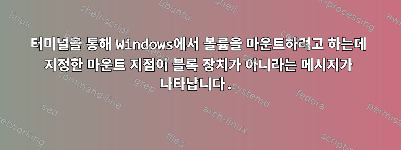 터미널을 통해 Windows에서 볼륨을 마운트하려고 하는데 지정한 마운트 지점이 블록 장치가 아니라는 메시지가 나타납니다.