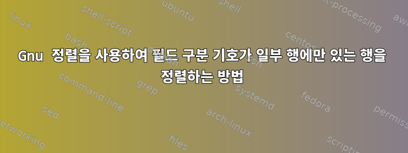 Gnu 정렬을 사용하여 필드 구분 기호가 일부 행에만 있는 행을 정렬하는 방법