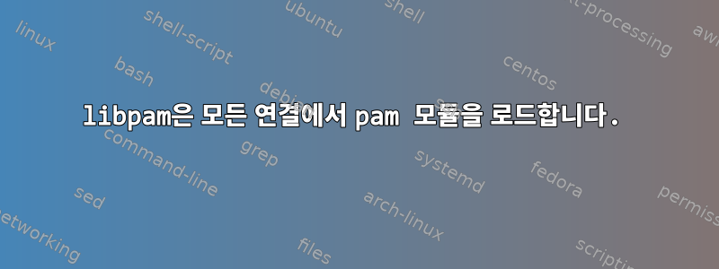 libpam은 모든 연결에서 pam 모듈을 로드합니다.